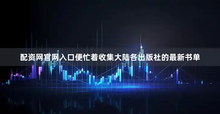 配资网官网入口便忙着收集大陆各出版社的最新书单