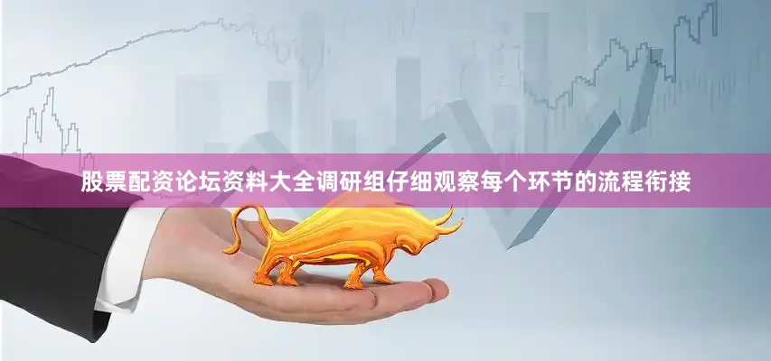 股票配资论坛资料大全调研组仔细观察每个环节的流程衔接