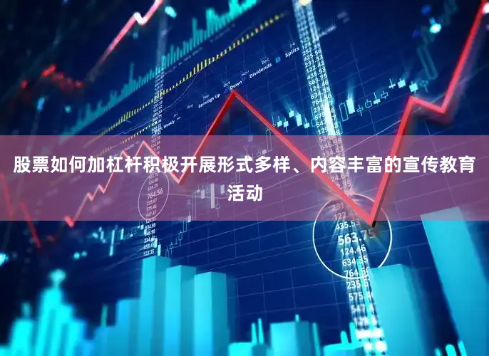 股票如何加杠杆积极开展形式多样、内容丰富的宣传教育活动