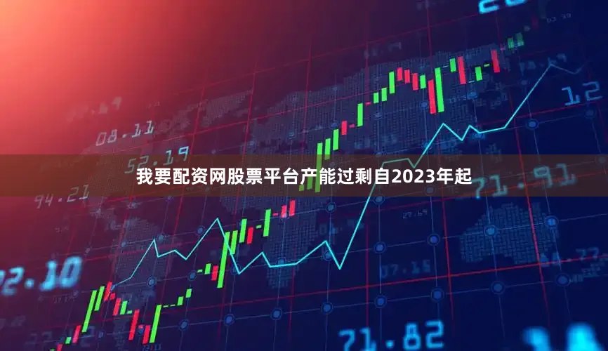 我要配资网股票平台　　产能过剩　　自2023年起