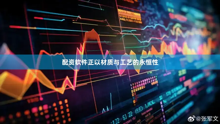 配资软件正以材质与工艺的永恒性