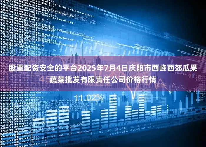 股票配资安全的平台2025年7月4日庆阳市西峰西郊瓜果蔬菜批发有限责任公司价格行情