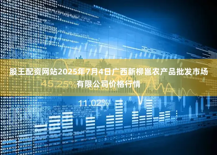 股王配资网站2025年7月4日广西新柳邕农产品批发市场有限公司价格行情