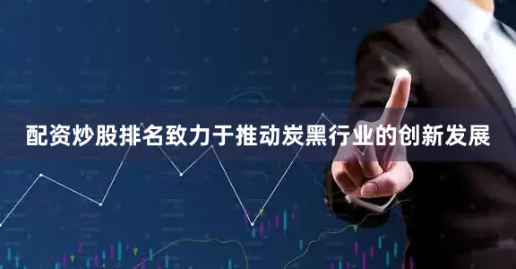 配资炒股排名致力于推动炭黑行业的创新发展