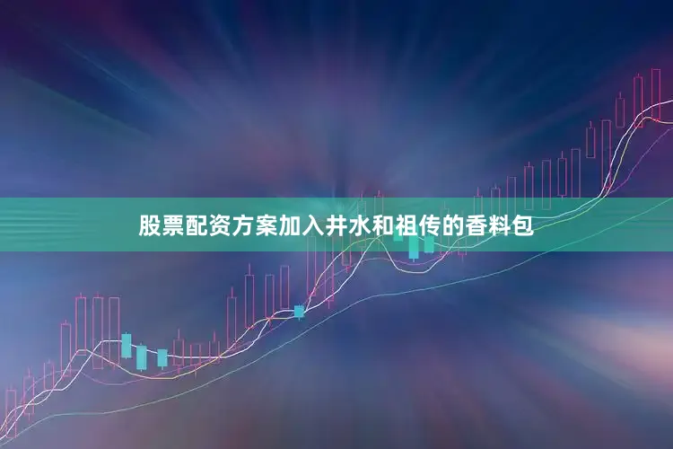 股票配资方案加入井水和祖传的香料包
