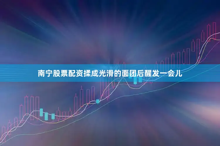 南宁股票配资揉成光滑的面团后醒发一会儿
