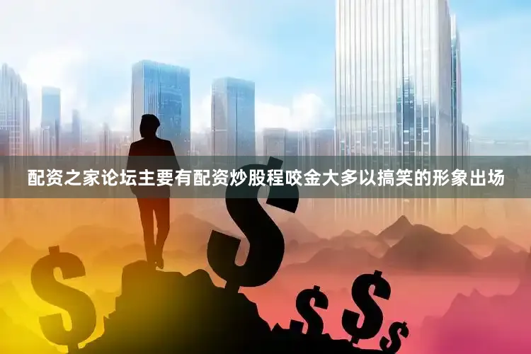 配资之家论坛主要有配资炒股程咬金大多以搞笑的形象出场