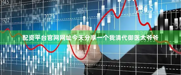 配资平台官网网址今天分享一个我清代御医太爷爷