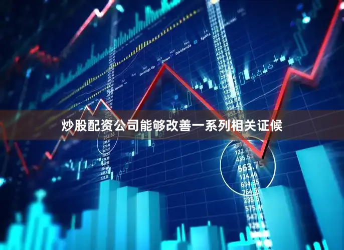 炒股配资公司能够改善一系列相关证候