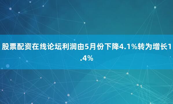 股票配资在线论坛利润由5月份下降4.1%转为增长1.4%