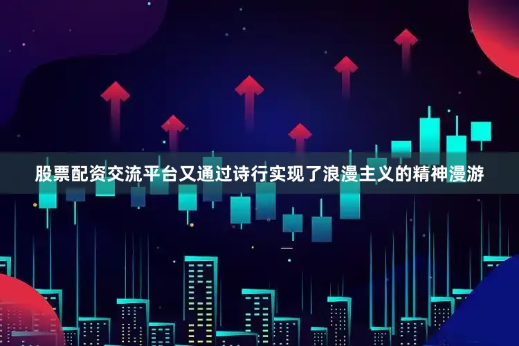 股票配资交流平台又通过诗行实现了浪漫主义的精神漫游
