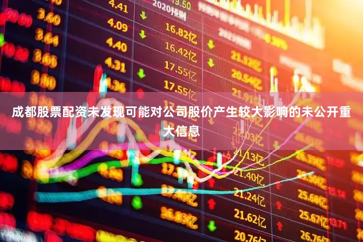 成都股票配资未发现可能对公司股价产生较大影响的未公开重大信息
