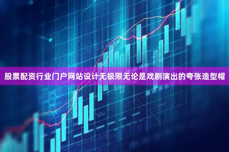 股票配资行业门户网站设计无极限无论是戏剧演出的夸张造型帽