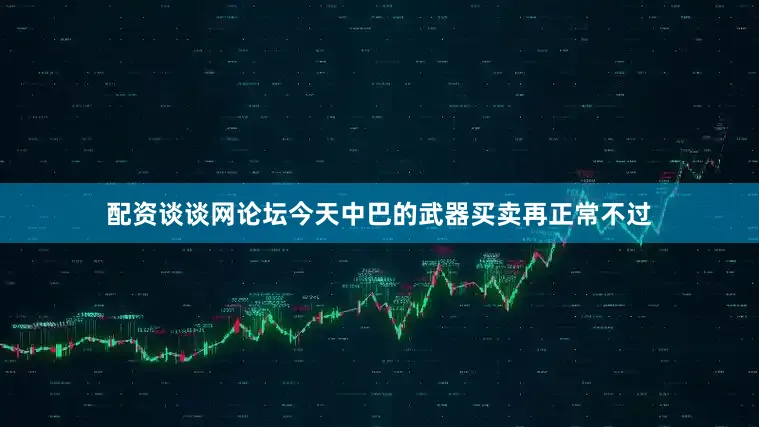 配资谈谈网论坛今天中巴的武器买卖再正常不过