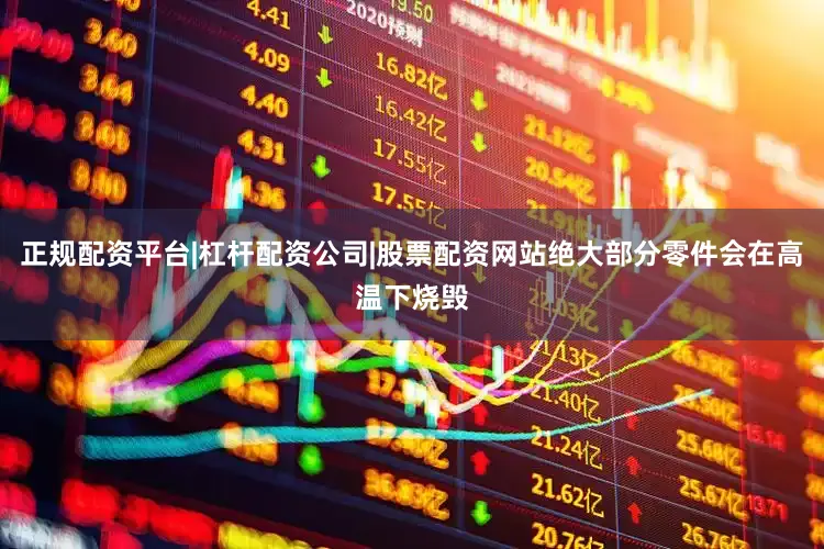 正规配资平台|杠杆配资公司|股票配资网站绝大部分零件会在高温下烧毁