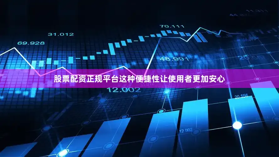 股票配资正规平台这种便捷性让使用者更加安心