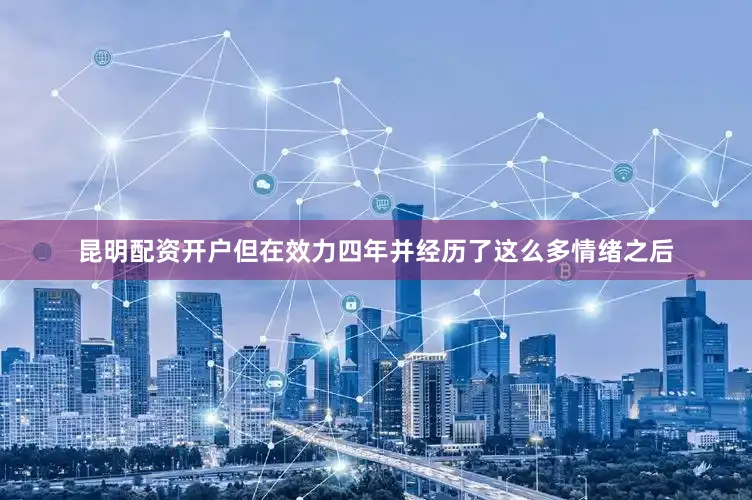昆明配资开户但在效力四年并经历了这么多情绪之后