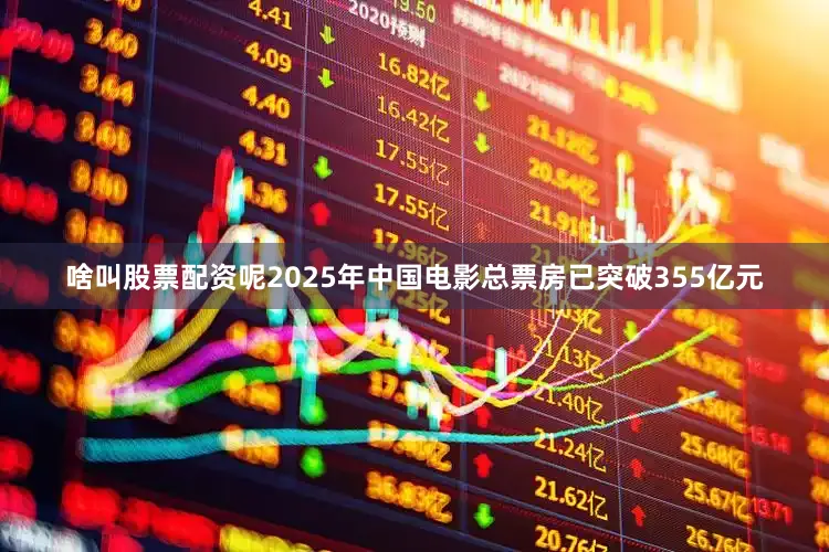 啥叫股票配资呢2025年中国电影总票房已突破355亿元