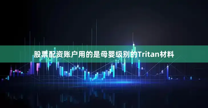 股票配资账户用的是母婴级别的Tritan材料