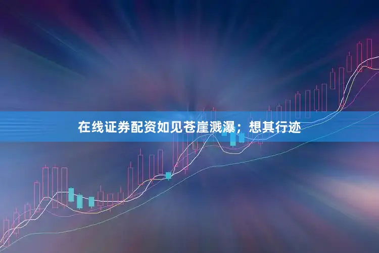在线证券配资如见苍崖溅瀑；想其行迹