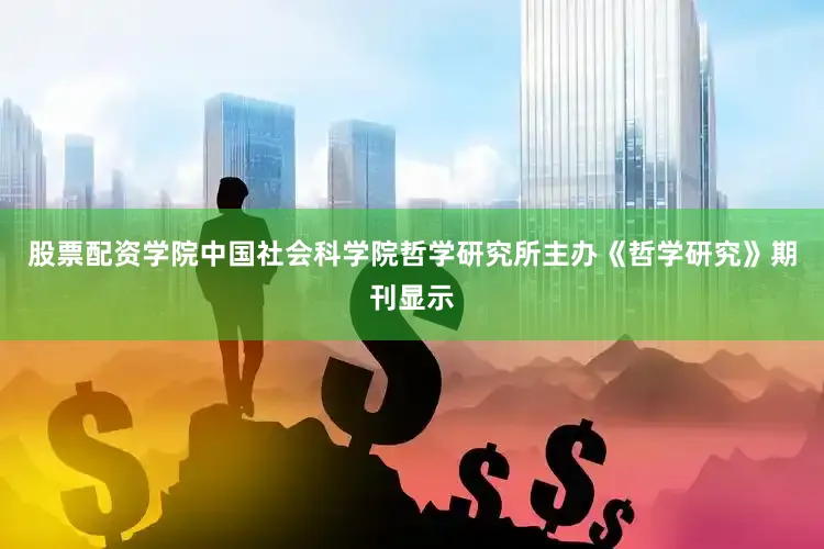 股票配资学院中国社会科学院哲学研究所主办《哲学研究》期刊显示