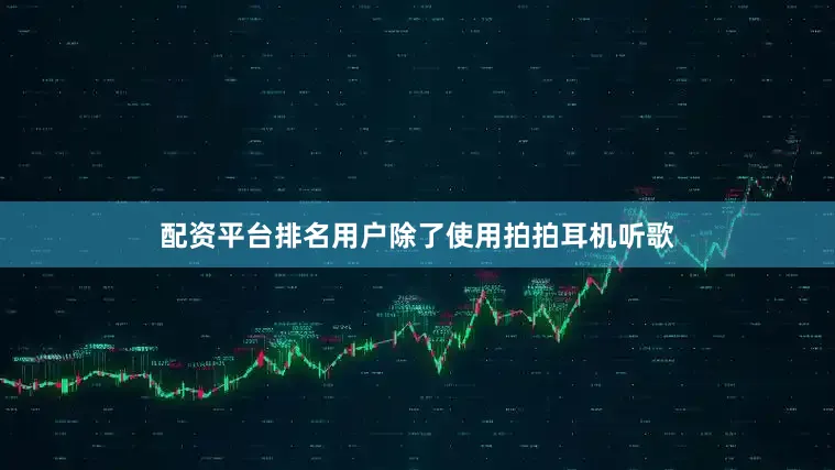 配资平台排名用户除了使用拍拍耳机听歌