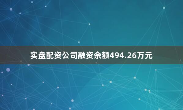 实盘配资公司融资余额494.26万元